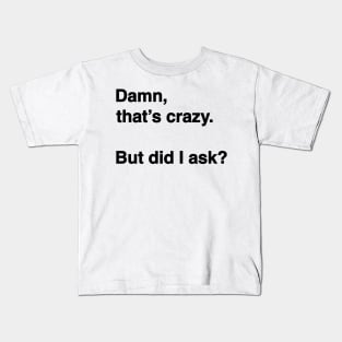 Damn That's Crazy. But Did I Ask? (Black Text) Kids T-Shirt